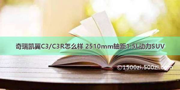 奇瑞凯翼C3/C3R怎么样 2510mm轴距1.5L动力SUV