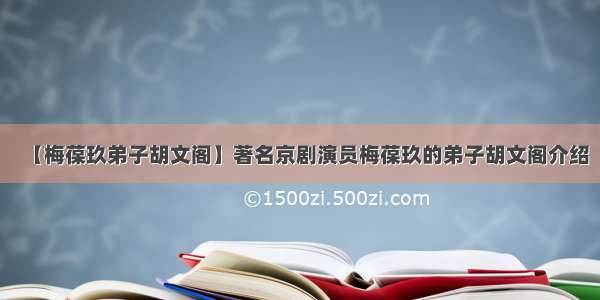 【梅葆玖弟子胡文阁】著名京剧演员梅葆玖的弟子胡文阁介绍