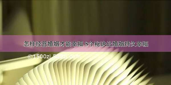 怎样经营婚姻才能幸福 8个秘诀让婚姻持久幸福