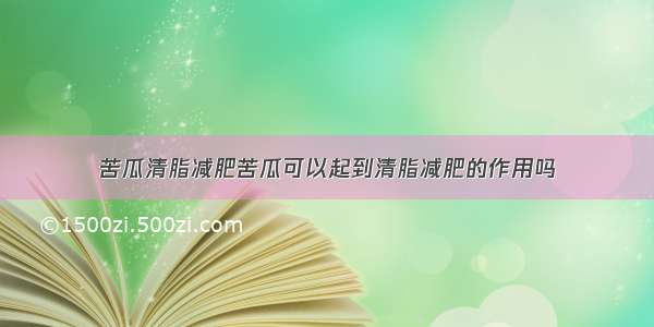 苦瓜清脂减肥苦瓜可以起到清脂减肥的作用吗