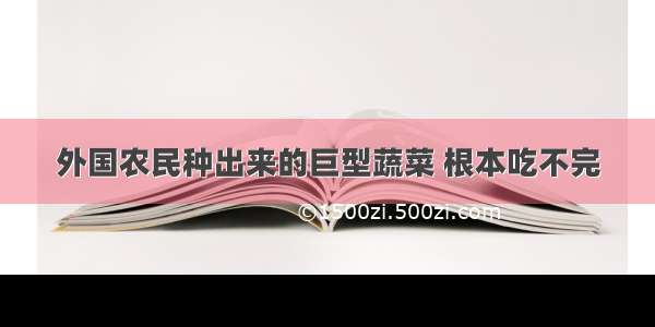 外国农民种出来的巨型蔬菜 根本吃不完