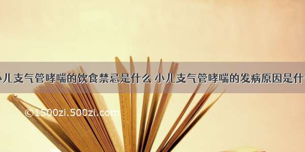 小儿支气管哮喘的饮食禁忌是什么 小儿支气管哮喘的发病原因是什么