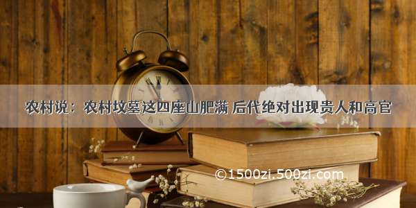 农村说：农村坟墓这四座山肥满 后代绝对出现贵人和高官