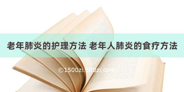 老年肺炎的护理方法 老年人肺炎的食疗方法