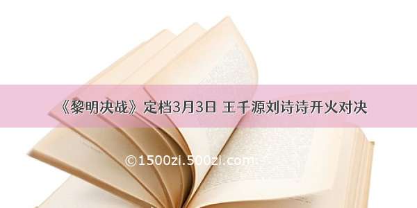 《黎明决战》定档3月3日 王千源刘诗诗开火对决