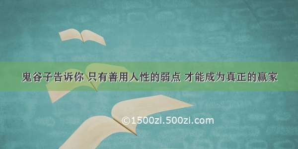 鬼谷子告诉你 只有善用人性的弱点 才能成为真正的赢家