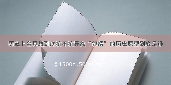 历史上全真教到底抗不抗异族“郭靖”的历史原型到底是谁