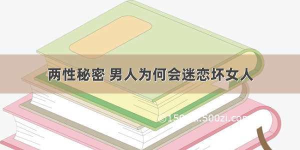 两性秘密 男人为何会迷恋坏女人