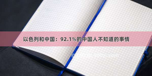 以色列和中国：92.1%的中国人不知道的事情
