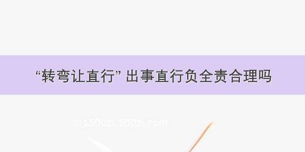 “转弯让直行” 出事直行负全责合理吗