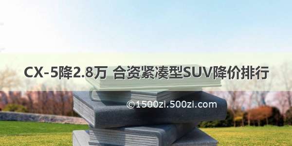 CX-5降2.8万 合资紧凑型SUV降价排行