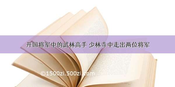 开国将军中的武林高手 少林寺中走出两位将军