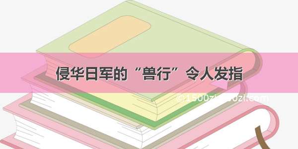 侵华日军的“兽行”令人发指