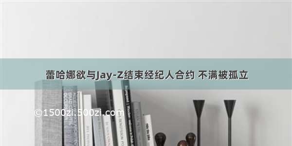 蕾哈娜欲与Jay-Z结束经纪人合约 不满被孤立