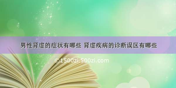 男性肾虚的症状有哪些 肾虚疾病的诊断误区有哪些