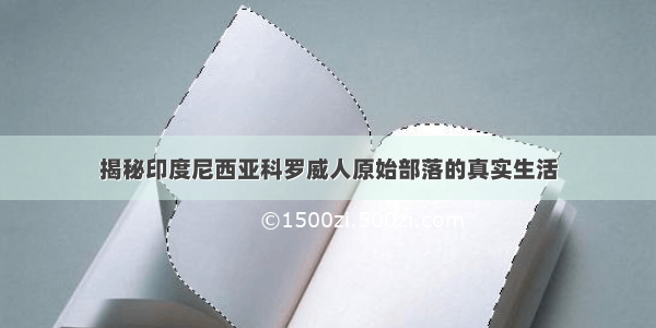 揭秘印度尼西亚科罗威人原始部落的真实生活