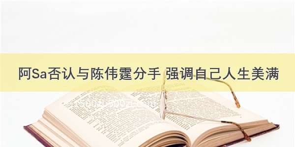 阿Sa否认与陈伟霆分手 强调自己人生美满