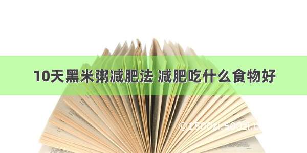 10天黑米粥减肥法 减肥吃什么食物好