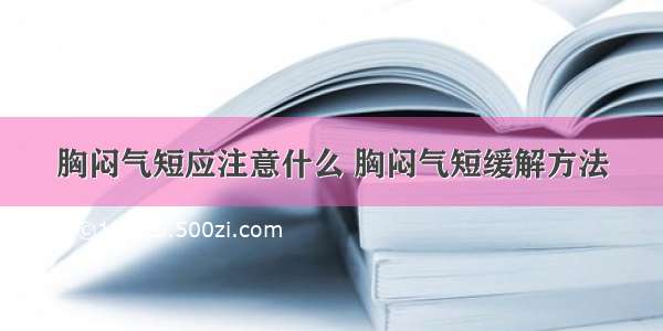 胸闷气短应注意什么 胸闷气短缓解方法