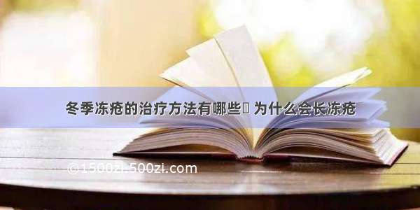 冬季冻疮的治疗方法有哪些	 为什么会长冻疮