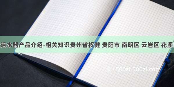 权健纳透活水器产品介绍-相关知识贵州省权健 贵阳市 南明区 云岩区 花溪区 乌当区