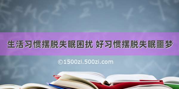 生活习惯摆脱失眠困扰 好习惯摆脱失眠噩梦