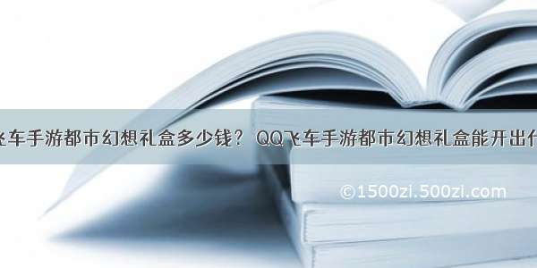 QQ飞车手游都市幻想礼盒多少钱？ QQ飞车手游都市幻想礼盒能开出什么？