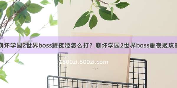 崩坏学园2世界boss耀夜姬怎么打？崩坏学园2世界boss耀夜姬攻略