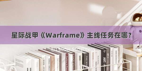 星际战甲《Warframe》主线任务在哪？