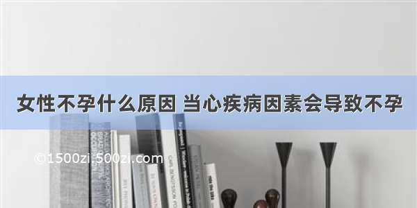 女性不孕什么原因 当心疾病因素会导致不孕