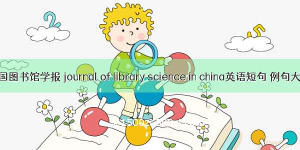 中国图书馆学报 journal of library science in china英语短句 例句大全