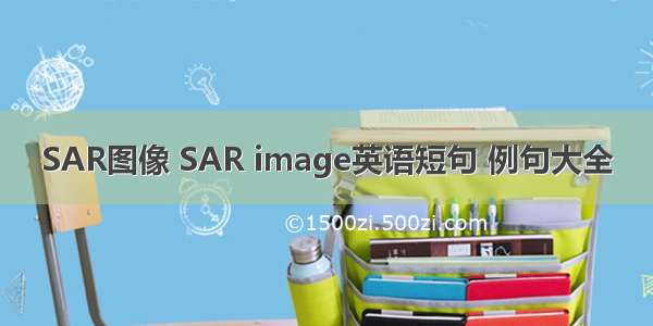 SAR图像 SAR image英语短句 例句大全