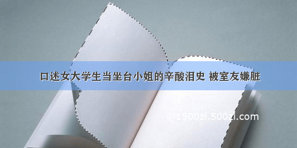 口述女大学生当坐台小姐的辛酸泪史 被室友嫌脏