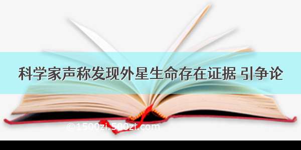 科学家声称发现外星生命存在证据 引争论