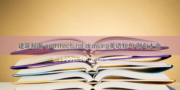 建筑制图 architectural drawing英语短句 例句大全