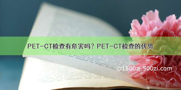 PET-CT检查有危害吗？PET-CT检查的优势