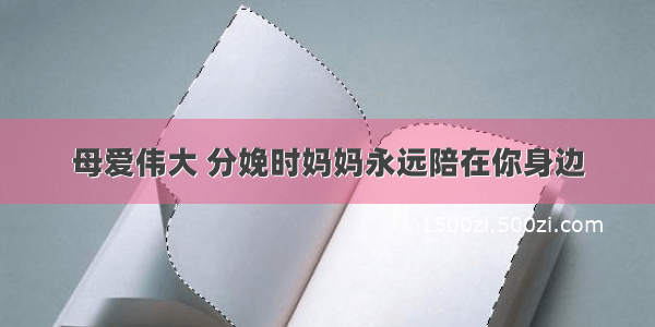 母爱伟大 分娩时妈妈永远陪在你身边