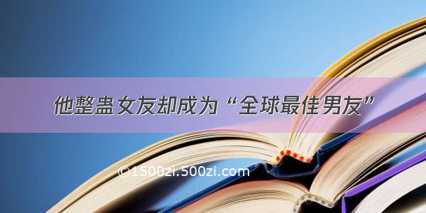 他整蛊女友却成为“全球最佳男友”