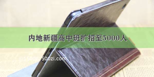 内地新疆高中班扩招至5000人