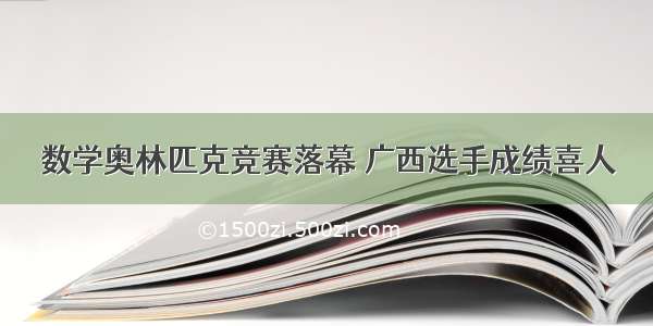 数学奥林匹克竞赛落幕 广西选手成绩喜人