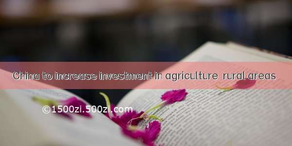 China to increase investment in agriculture  rural areas