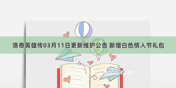 洛奇英雄传03月11日更新维护公告 新增白色情人节礼包