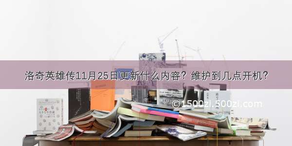 洛奇英雄传11月25日更新什么内容？维护到几点开机？