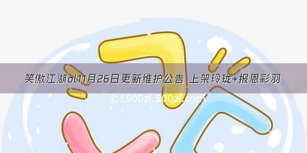 笑傲江湖ol11月26日更新维护公告 上架玲珑+报恩彩羽