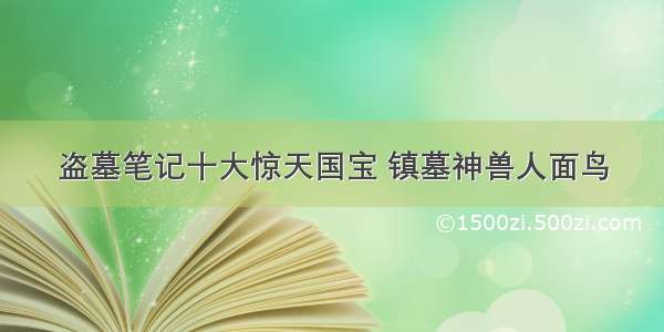 盗墓笔记十大惊天国宝 镇墓神兽人面鸟