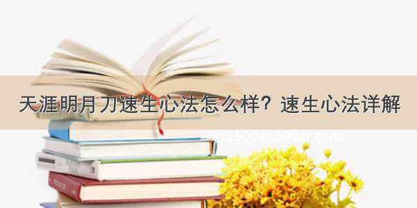 天涯明月刀速生心法怎么样？速生心法详解