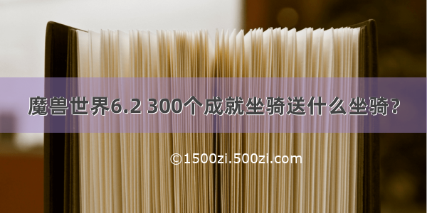 魔兽世界6.2 300个成就坐骑送什么坐骑？