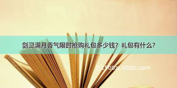 剑灵满月香气限时抢购礼包多少钱？礼包有什么？