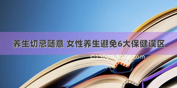 养生切忌随意 女性养生避免6大保健误区