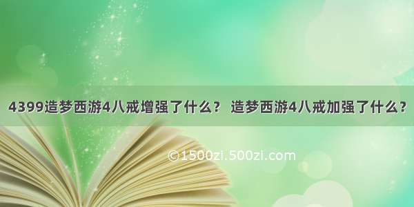 4399造梦西游4八戒增强了什么？ 造梦西游4八戒加强了什么？